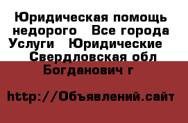 Юридическая помощь недорого - Все города Услуги » Юридические   . Свердловская обл.,Богданович г.